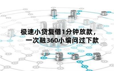 极速小贷复借1分钟放款，一次融360小编问过下款