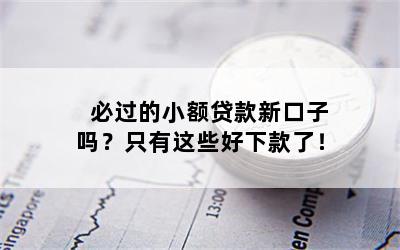 必过的小额贷款新口子吗？只有这些好下款了！