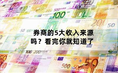 券商的5大收入来源吗？看完你就知道了