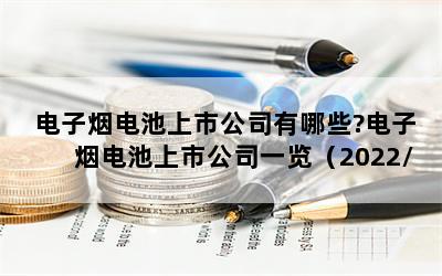 电子烟电池上市公司有哪些?电子烟电池上市公司一览（2022/11/9）