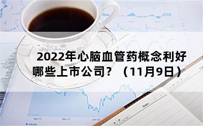 2022年心脑血管药概念利好哪些上市公司？（11月9日）