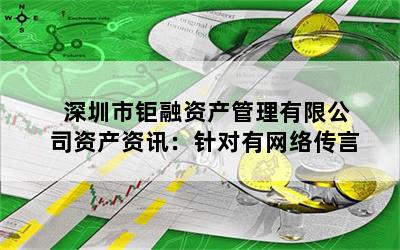 深圳市钜融资产管理有限公司资产资讯：针对有网络传言