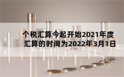 个税汇算今起开始2021年度汇算的时间为2022年3月1日