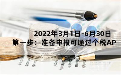 2022年3月1日-6月30日第一步：准备申报可通过个税APP进行申报
