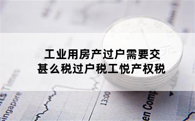 工业用房产过户需要交甚么税过户税工悦产权税