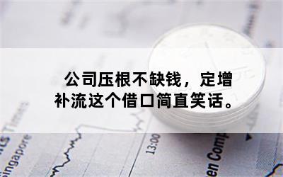 公司压根不缺钱，定增补流这个借口简直笑话。