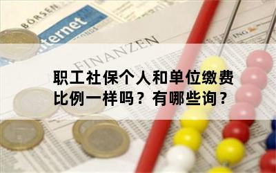 职工社保个人和单位缴费比例一样吗？有哪些询？