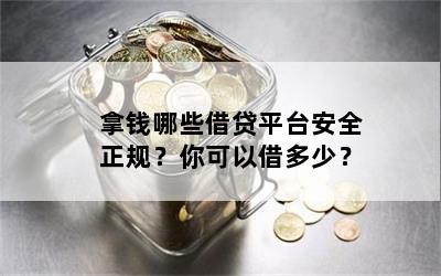 拿钱哪些借贷平台安全正规？你可以借多少？