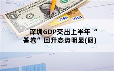 深圳GDP交出上半年“答卷”回升态势明显(图)