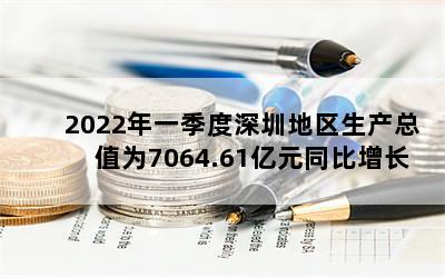 2022年一季度深圳地区生产总值为7064.61亿元同比增长2.0％