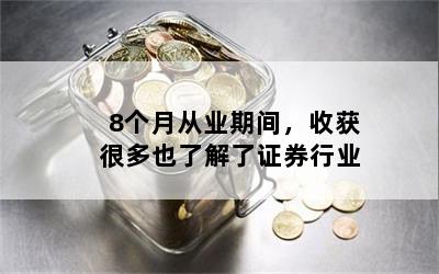 8个月从业期间，收获很多也了解了证券行业