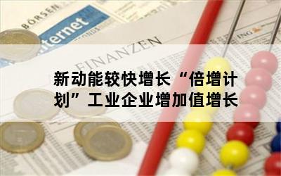 新动能较快增长“倍增计划”工业企业增加值增长