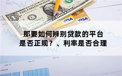 那要如何辨别贷款的平台是否正规？、利率是否合理