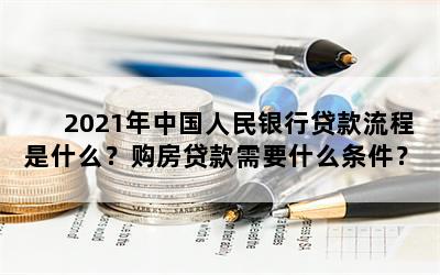 2021年中国人民银行贷款流程是什么？购房贷款需要什么条件？