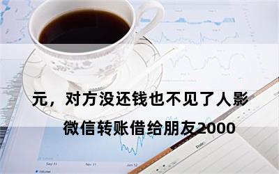 

微信转账借给朋友2000元，对方没还钱也不见了人影
