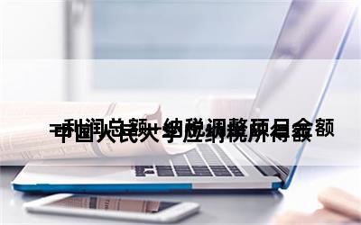 
中国人民大学应纳税所得额=利润总额+纳税调整项目金额