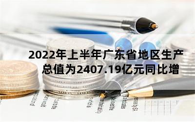 2022年上半年广东省地区生产总值为2407.19亿元同比增长3.6％