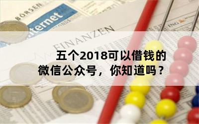 五个2018可以借钱的微信公众号，你知道吗？