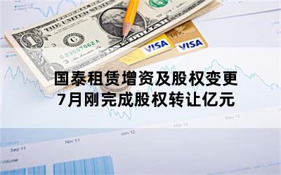 国泰租赁增资及股权变更7月刚完成股权转让亿元
