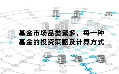 基金市场品类繁多，每一种基金的投资策略及计算方式