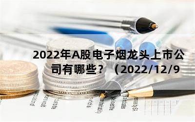 2022年A股电子烟龙头上市公司有哪些？（2022/12/9）