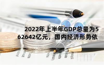 2022年上半年GDP总量为562642亿元，国内经济形势依然严峻