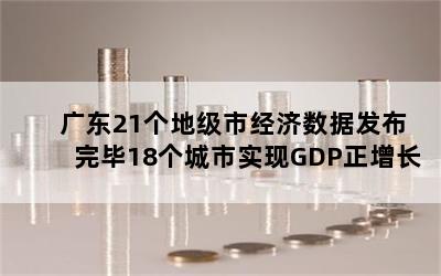 广东21个地级市经济数据发布完毕18个城市实现GDP正增长