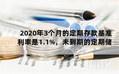 2020年3个月的定期存款基准利率是1.1%，未到期的定期储蓄存款