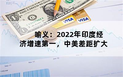 喻义：2022年印度经济增速第一，中美差距扩大