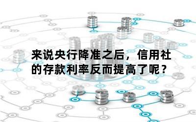 来说央行降准之后，信用社的存款利率反而提高了呢？