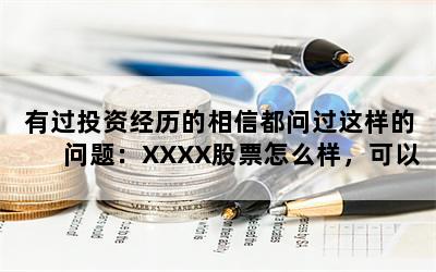 有过投资经历的相信都问过这样的问题：XXXX股票怎么样，可以买吗？