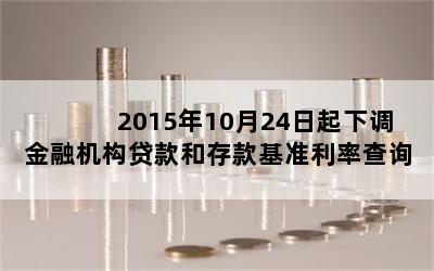 2015年10月24日起下调金融机构贷款和存款基准利率查询