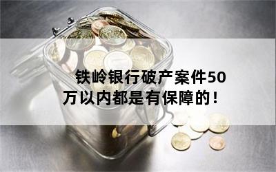 铁岭银行破产案件50万以内都是有保障的！