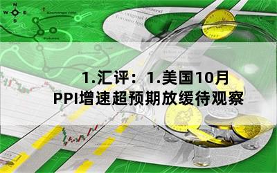 1.汇评：1.美国10月PPI增速超预期放缓待观察