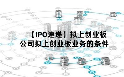 【IPO速递】拟上创业板公司拟上创业板业务的条件