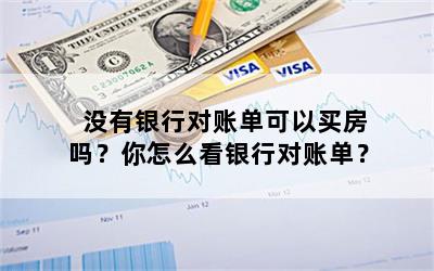 没有银行对账单可以买房吗？你怎么看银行对账单？