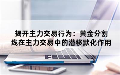 揭开主力交易行为：黄金分割线在主力交易中的潜移默化作用