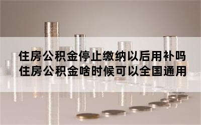 住房公积金停止缴纳以后用补吗 住房公积金啥时候可以全国通用