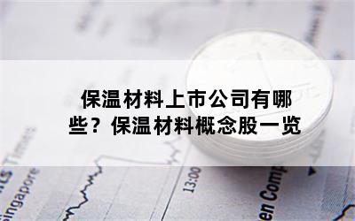 保温材料上市公司有哪些？保温材料概念股一览