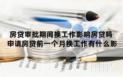 房贷审批期间换工作影响房贷吗 申请房贷前一个月换工作有什么影响