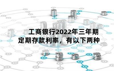 工商银行2022年三年期定期存款利率，有以下两种
