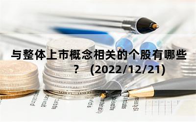 与整体上市概念相关的个股有哪些？  (2022/12/21)