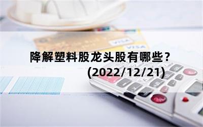 降解塑料股龙头股有哪些？  (2022/12/21)