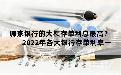 哪家银行的大额存单利息最高？  2022年各大银行存单利率一览表