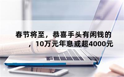 春节将至，恭喜手头有闲钱的，10万元年息或超4000元