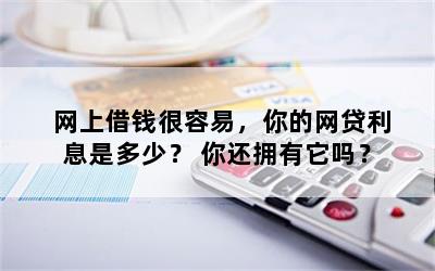 网上借钱很容易，你的网贷利息是多少？ 你还拥有它吗？