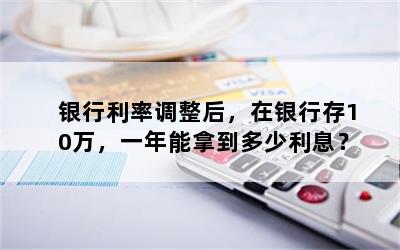 银行利率调整后，在银行存10万，一年能拿到多少利息？