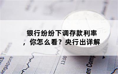 银行纷纷下调存款利率，你怎么看？央行出详解