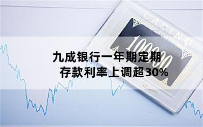九成银行一年期定期存款利率上调超30%