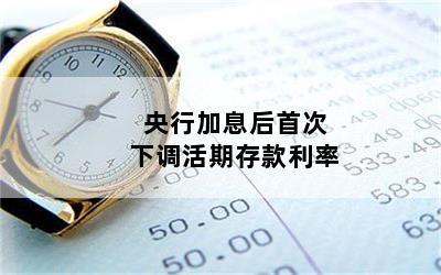央行加息后首次下调活期存款利率